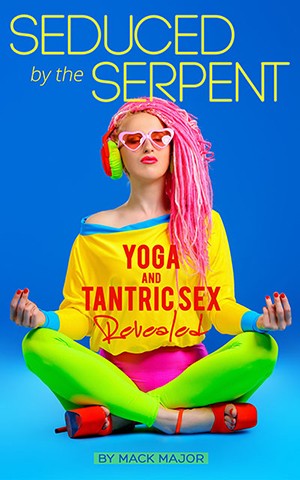 SEDUCED BY THE SERPENT: Yoga and Tantric Sex Revealed